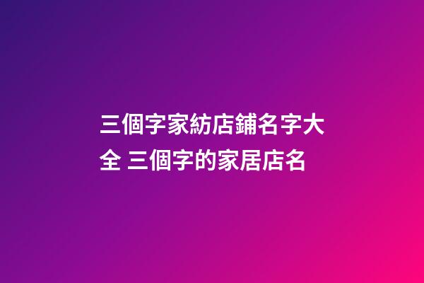 三個字家紡店鋪名字大全 三個字的家居店名-第1張-店鋪起名-玄機派